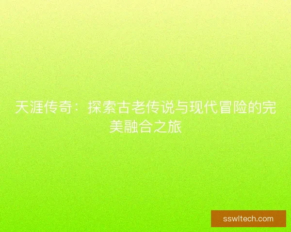 天涯传奇：探索古老传说与现代冒险的完美融合之旅