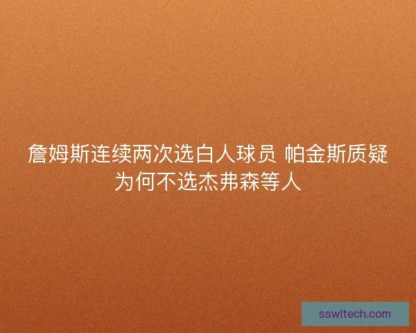 詹姆斯连续两次选白人球员 帕金斯质疑为何不选杰弗森等人